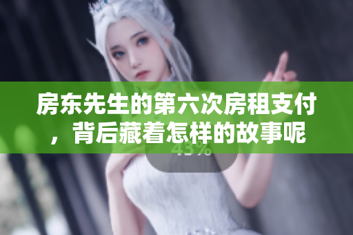 房东先生的第六次房租支付，背后藏着怎样的故事呢