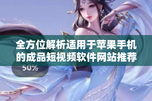 全方位解析适用于苹果手机的成品短视频软件网站推荐