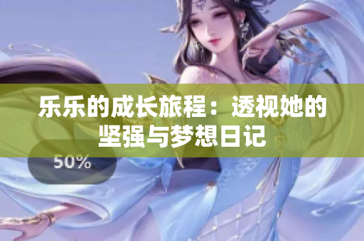 乐乐的成长旅程：透视她的坚强与梦想日记