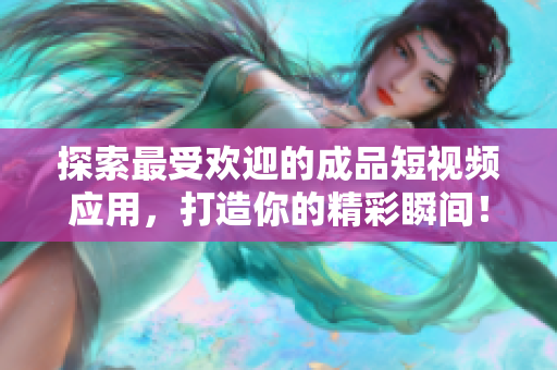 探索最受欢迎的成品短视频应用，打造你的精彩瞬间！