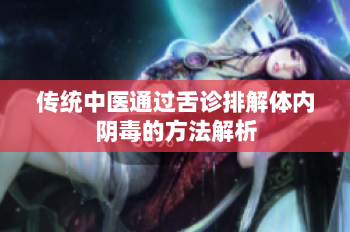 传统中医通过舌诊排解体内阴毒的方法解析