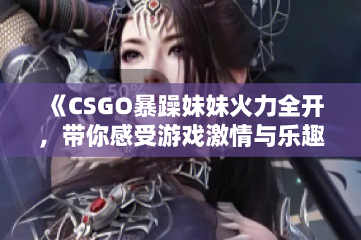 《CSGO暴躁妹妹火力全开，带你感受游戏激情与乐趣》