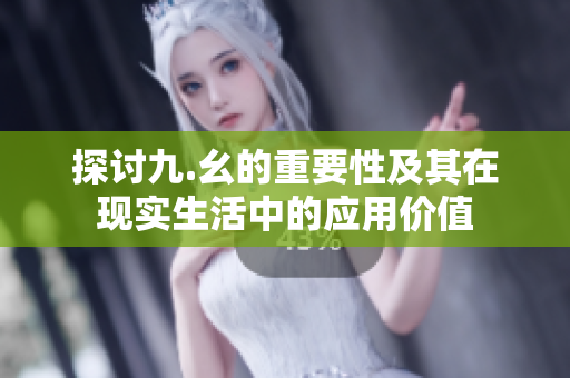 探讨九.幺的重要性及其在现实生活中的应用价值