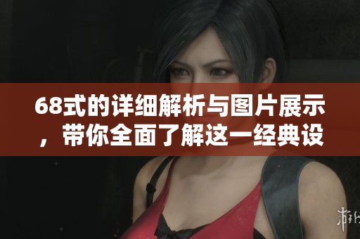 68式的详细解析与图片展示，带你全面了解这一经典设计