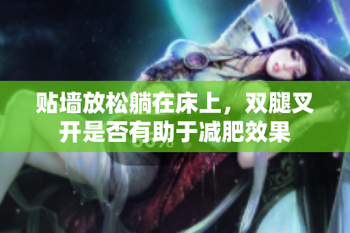 贴墙放松躺在床上，双腿叉开是否有助于减肥效果