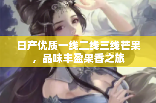 日产优质一线二线三线芒果，品味丰盈果香之旅