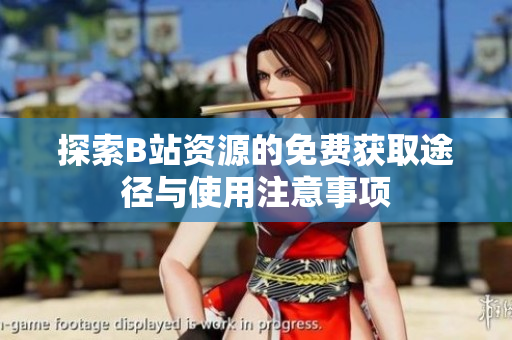 探索B站资源的免费获取途径与使用注意事项