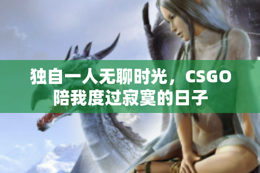 独自一人无聊时光，CSGO陪我度过寂寞的日子
