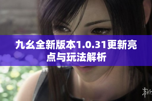 九幺全新版本1.0.31更新亮点与玩法解析