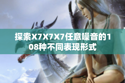 探索X7X7X7任意噪音的108种不同表现形式