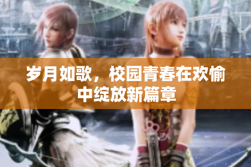岁月如歌，校园青春在欢愉中绽放新篇章
