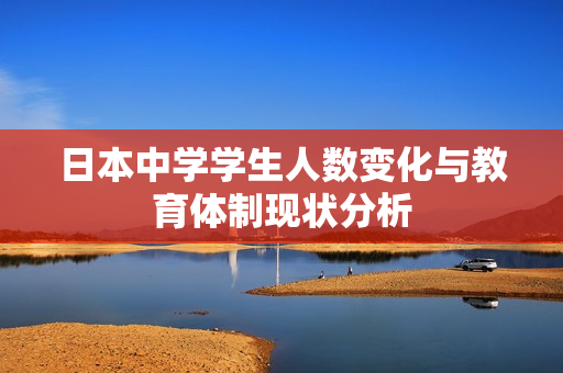 日本中学学生人数变化与教育体制现状分析