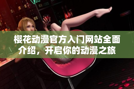 樱花动漫官方入门网站全面介绍，开启你的动漫之旅