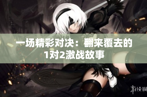 一场精彩对决：翻来覆去的1对2激战故事