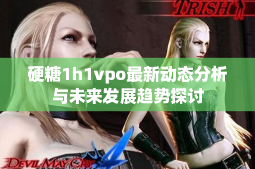 硬糖1h1vpo最新动态分析与未来发展趋势探讨