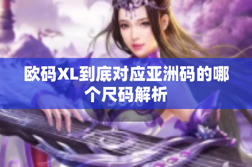 欧码XL到底对应亚洲码的哪个尺码解析