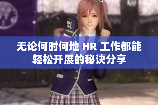 无论何时何地 HR 工作都能轻松开展的秘诀分享