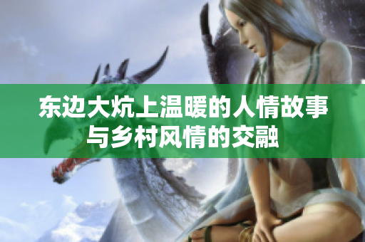 东边大炕上温暖的人情故事与乡村风情的交融