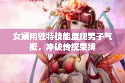 女婿用独特技能展现男子气概，冲破传统束缚