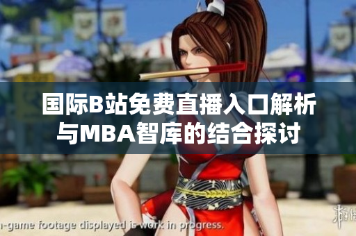 国际B站免费直播入口解析与MBA智库的结合探讨