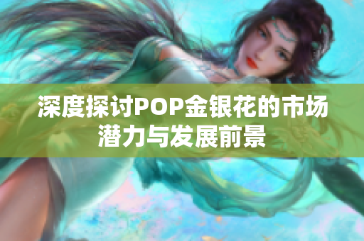 深度探讨POP金银花的市场潜力与发展前景