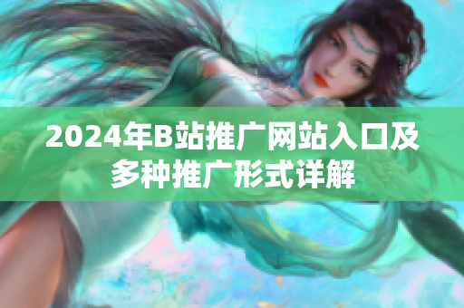 2024年B站推广网站入口及多种推广形式详解