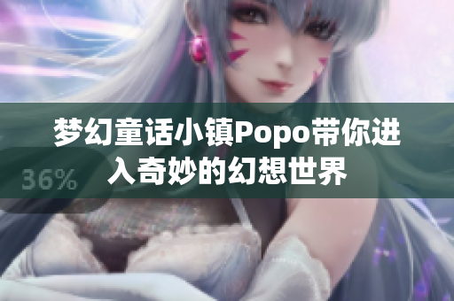 梦幻童话小镇Popo带你进入奇妙的幻想世界