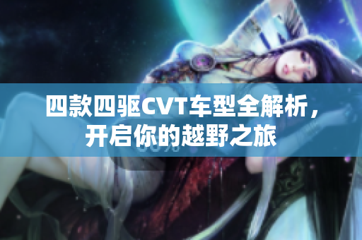 四款四驱CVT车型全解析，开启你的越野之旅