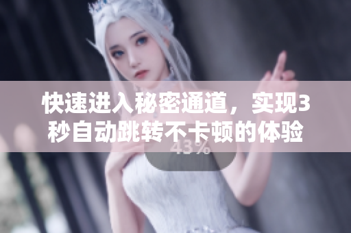 快速进入秘密通道，实现3秒自动跳转不卡顿的体验