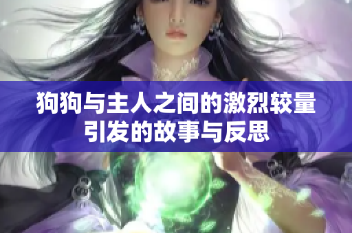 狗狗与主人之间的激烈较量引发的故事与反思