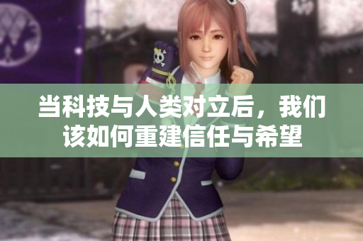 当科技与人类对立后，我们该如何重建信任与希望