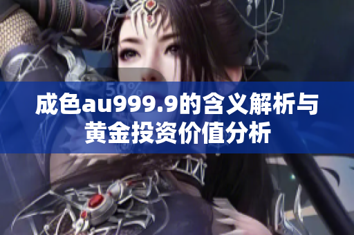 成色au999.9的含义解析与黄金投资价值分析