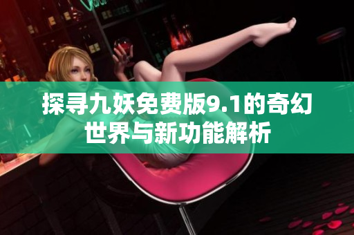 探寻九妖免费版9.1的奇幻世界与新功能解析