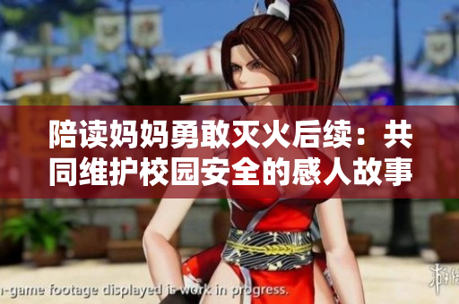 陪读妈妈勇敢灭火后续：共同维护校园安全的感人故事