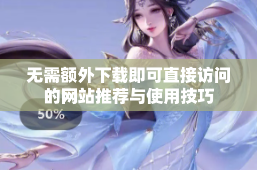 无需额外下载即可直接访问的网站推荐与使用技巧