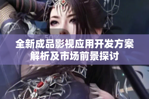 全新成品影视应用开发方案解析及市场前景探讨