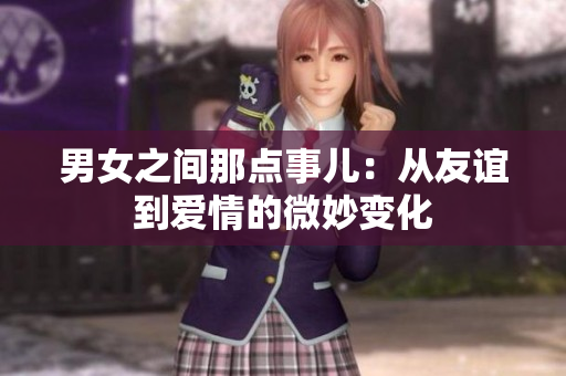 男女之间那点事儿：从友谊到爱情的微妙变化