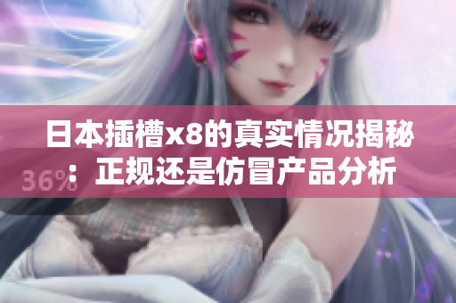 日本插槽x8的真实情况揭秘：正规还是仿冒产品分析