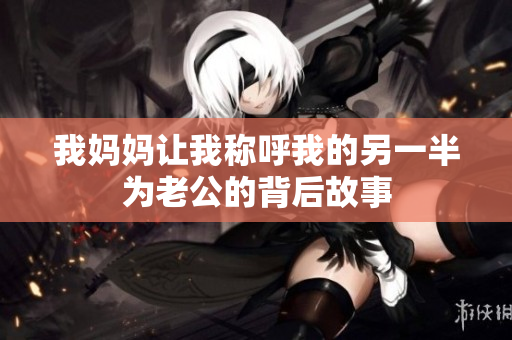 我妈妈让我称呼我的另一半为老公的背后故事