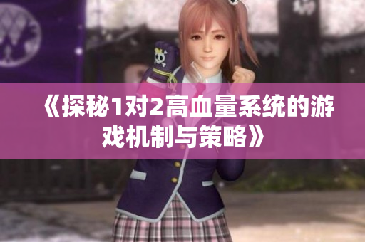 《探秘1对2高血量系统的游戏机制与策略》