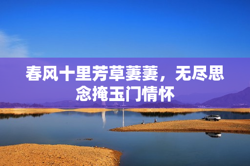 春风十里芳草萋萋，无尽思念掩玉门情怀