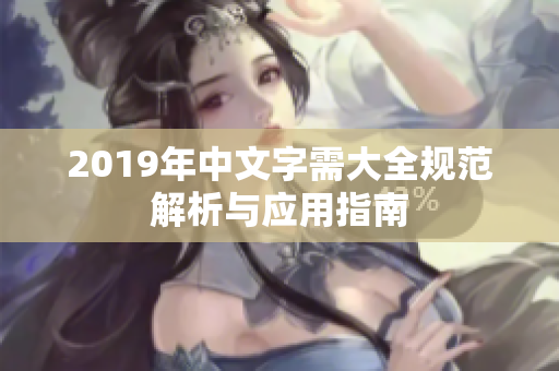 2019年中文字需大全规范解析与应用指南