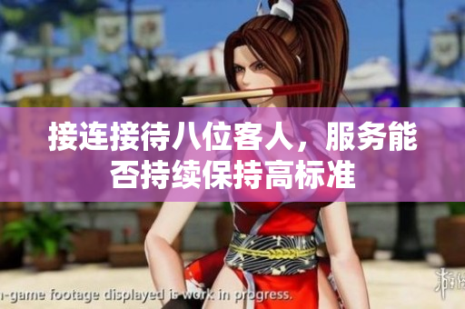 接连接待八位客人，服务能否持续保持高标准