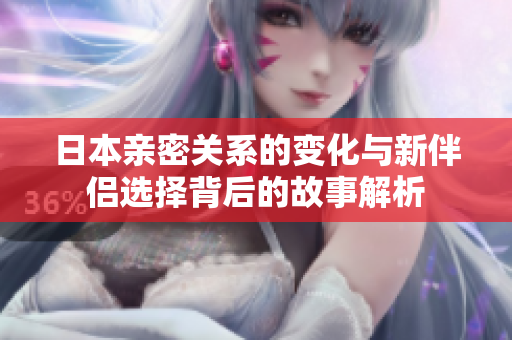 日本亲密关系的变化与新伴侣选择背后的故事解析