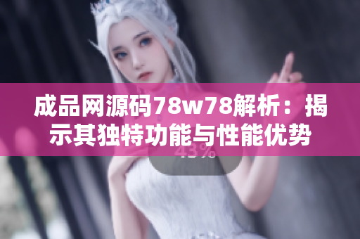 成品网源码78w78解析：揭示其独特功能与性能优势