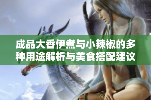 成品大香伊煮与小辣椒的多种用途解析与美食搭配建议