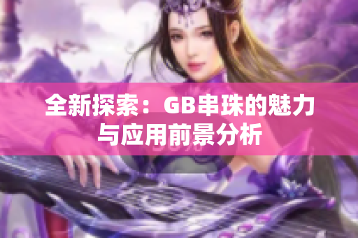 全新探索：GB串珠的魅力与应用前景分析