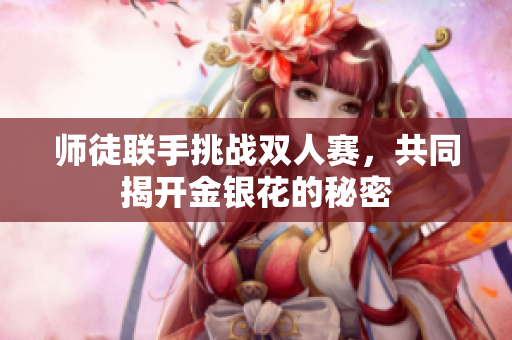师徒联手挑战双人赛，共同揭开金银花的秘密