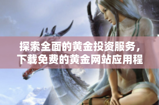 探索全面的黄金投资服务，下载免费的黄金网站应用程序