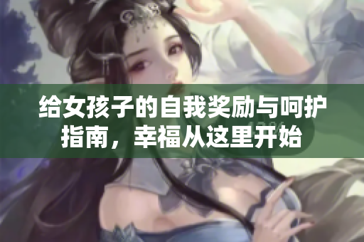 给女孩子的自我奖励与呵护指南，幸福从这里开始